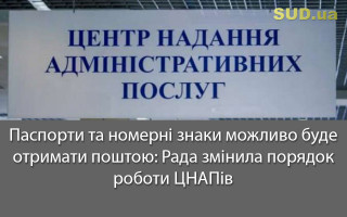 Паспорти та номерні знаки можливо буде отримати поштою: Рада змінила порядок роботи ЦНАПів
