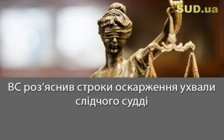 ВС роз’яснив строки оскарження ухвали слідчого судді