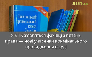 У КПК з’являться фахівці з питань права — нові учасники кримінального провадження в суді