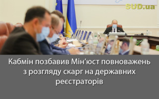 Кабмін позбавив Мін’юст повноважень з розгляду скарг на державних реєстраторів