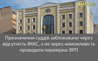 Призначення суддів заблоковано через відсутність ВККС, а не через неможливість проводити перевірки: ВРП