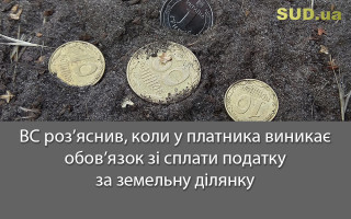 ВС роз’яснив, коли у платника виникає обов’язок зі сплати податку за земельну ділянку
