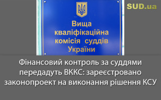Фінансовий контроль за суддями передадуть ВККС: зареєстровано законопроект на виконання рішення КСУ