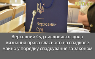Верховний Суд висловився щодо визнання права власності на спадкове майно у порядку спадкування за законом