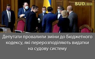 Депутати провалили зміни до Бюджетного кодексу, які перерозподіляють  видатки на судову систему