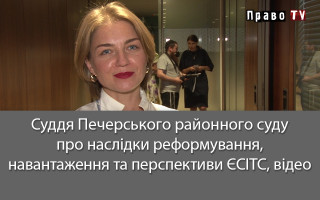 Суддя Печерського районного суду про наслідки реформування, навантаження та перспективи ЄСІТС, відео