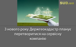 З нового року Держгеокадастр планує перетворитися на сервісну компанію