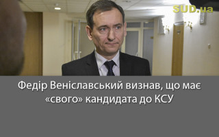 Федір Веніславський визнав, що має «свого» кандидата до КСУ