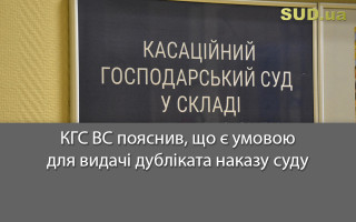 КГС ВС пояснив, що є умовою для видачі дубліката наказу суду
