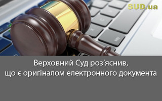 Верховний Суд роз’яснив, що є оригіналом електронного документа