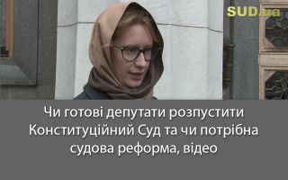 Чи готові депутати розпустити Конституційний Суд та чи потрібна судова реформа, відео