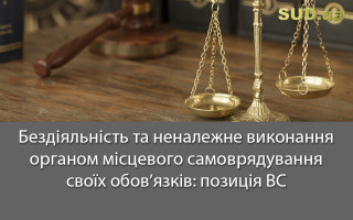 Бездіяльність та неналежне виконання органом місцевого самоврядування своїх обов’язків: позиція ВС