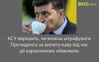 КСУ вирішить, чи можна штрафувати Президента за випиту каву під час дії карантинних обмежень