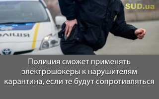 Полиция сможет применять электрошокеры к нарушителям карантина, если те будут сопротивляться