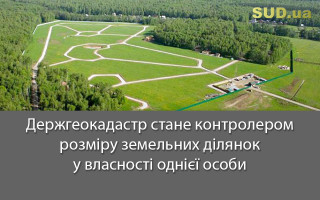 Держгеокадастр стане контролером розміру земельних ділянок у власності однієї особи