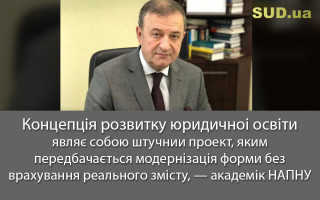 Концепція розвитку юридичної освіти являє собою штучний проект, яким передбачається модернізація форми без врахування реального змісту, — академік НАПНУ
