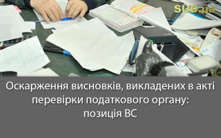 Оскарження висновків, викладених в акті перевірки податкового органу: позиція ВС