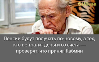 Пенсии будут получать по-новому, а тех, кто не тратит деньги со счета - проверят: что принял Кабмин