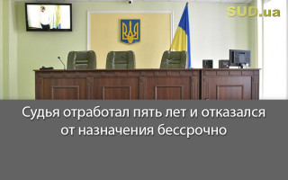 Судья отработал пять лет и отказался от назначения бессрочно