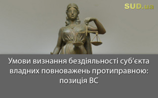 Умови визнання бездіяльності суб’єкта владних повноважень протиправною: позиція ВС