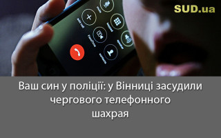 Ваш син у поліції: у Вінниці засудили чергового телефонного шахрая