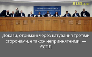 Докази, отримані через катування третіми сторонами, є також неприйнятними, —  ЄСПЛ