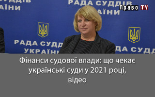 Фінанси судової влади: що чекає українські суди у 2021 році, відео