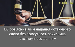 ВС роз’яснив, чи є надання останнього слова без присутності захисника істотним порушенням