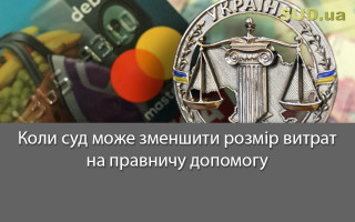 Коли суд може зменшити розмір витрат на правничу допомогу