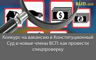 Конкурс на вакансию в Конституционный Суд и новые члены ВСП: как провести спецпроверку