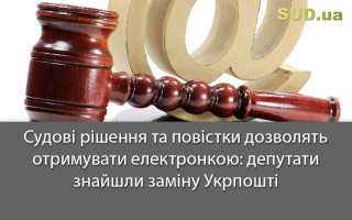 Судові рішення та повістки дозволять отримувати електронкою: депутати знайшли заміну Укрпошті