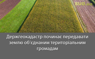 Держгеокадастр починає передавати землю об’єднаним територіальним громадам