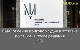 ВАКС отменил приговор судье в отставке по ст.  366-1 после решения КСУ