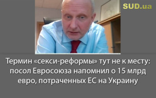 Термин «секси-реформы» тут не к месту: посол Евросоюза напомнил о 15 млрд евро, потраченных ЕС на Украину