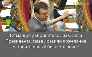 Гетманцеву «прилетело» из Офиса Президента: там выразили пожелание оставить малый бизнес в покое