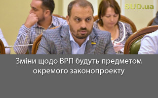 Зміни щодо ВРП будуть предметом окремого законопроекту