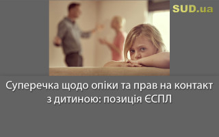 Суперечка щодо опіки та прав на контакт з дитиною: позиція ЄСПЛ