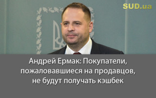 Андрей Ермак: Покупатели, пожаловавшиеся на продавцов, не будут получать кэшбек