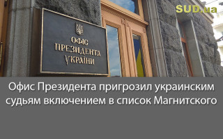 Офис Президента пригрозил украинским судьям включением в список Магнитского