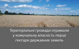 Територіальні громади отримали у комунальну власність перші гектари державних земель