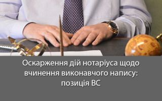Оскарження дій нотаріуса щодо вчинення виконавчого напису: позиція ВС