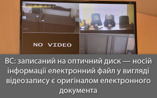 ВС: записаний на оптичний диск — носій інформації електронний файл у вигляді відеозапису є оригіналом електронного документа