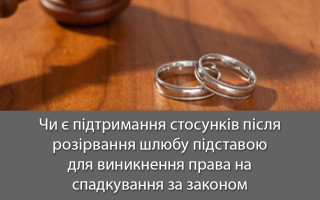 Чи є підтримання стосунків після розірвання шлюбу підставою для виникнення права на спадкування за законом