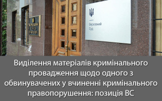 Виділення матеріалів кримінального провадження щодо одного з обвинувачених у вчиненні кримінального правопорушення: позиція ВС