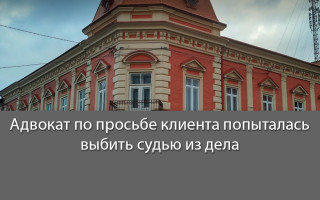 Адвокат по просьбе клиента попыталась выбить судью из дела