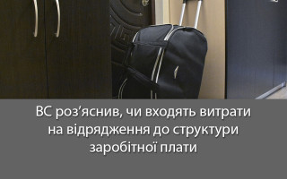 ВС роз’яснив, чи входять витрати на відрядження до структури заробітної плати
