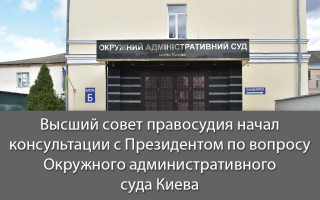 Высший совет правосудия начал консультации с Президентом по вопросу Окружного административного суда Киева