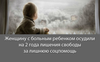 Женщину с больным ребенком осудили на 2 года лишения свободы за лишнюю соцпомощь