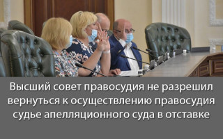 Высший совет правосудия не разрешил вернуться к осуществлению правосудия судье апелляционного суда в отставке