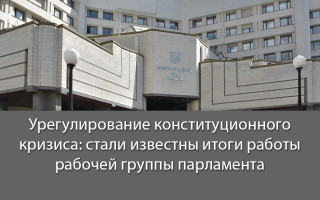 Урегулирование конституционного кризиса: стали известны итоги работы рабочей группы парламента